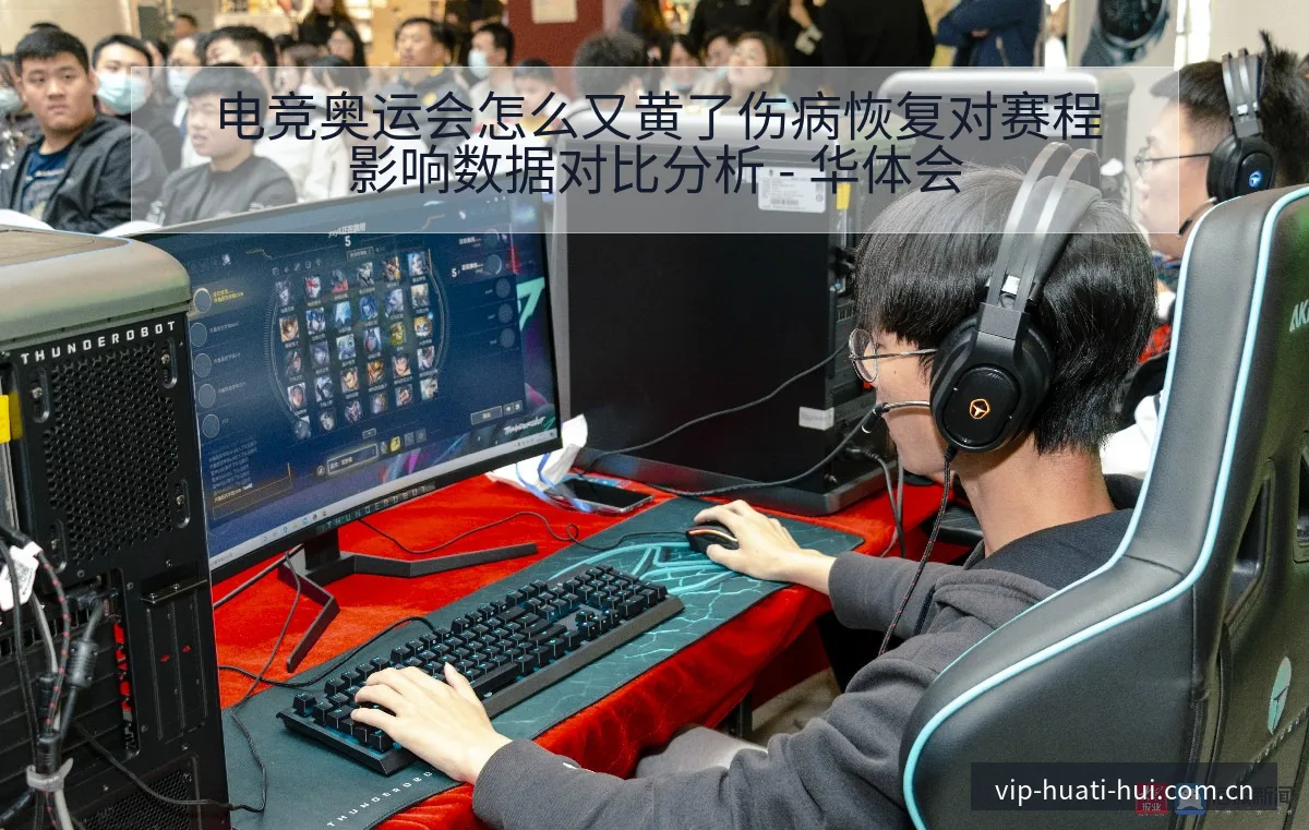 电竞奥运会怎么又黄了伤病恢复对赛程影响数据对比分析 - 华体会