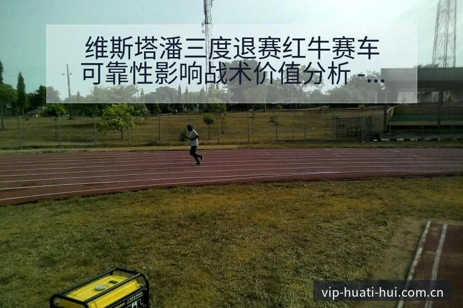 维斯塔潘三度退赛红牛赛车可靠性影响战术价值分析 - 华体会