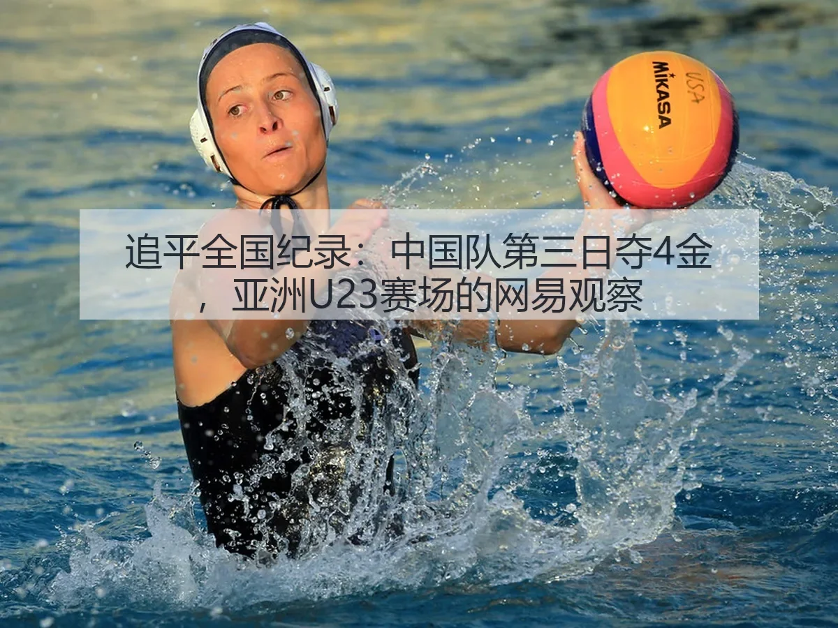 追平全国纪录：中国队第三日夺4金，亚洲U23赛场的观察