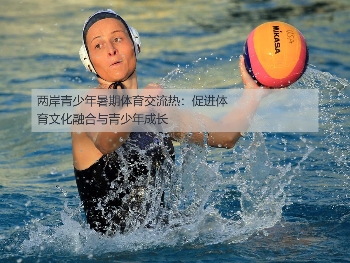 两岸青少年暑期体育交流热:促进体育文化融合与青少年成长