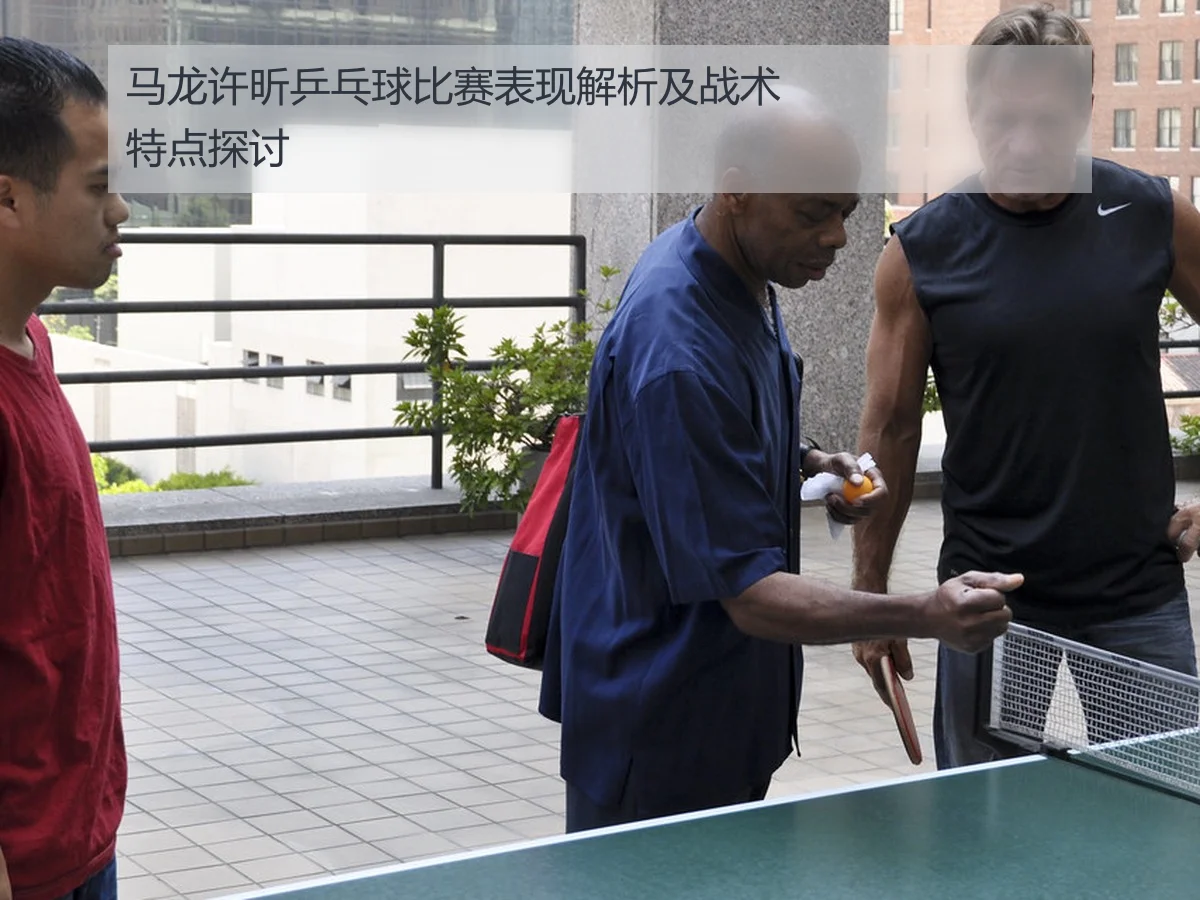 马龙许昕乒乓球比赛表现解析及战术特点探讨